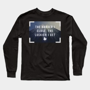 The harder I close, the luckier I get Long Sleeve T-Shirt